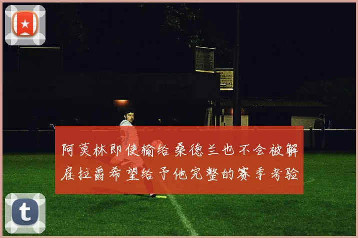 阿莫林即使输给桑德兰也不会被解雇拉爵希望给予他完整的赛季考验