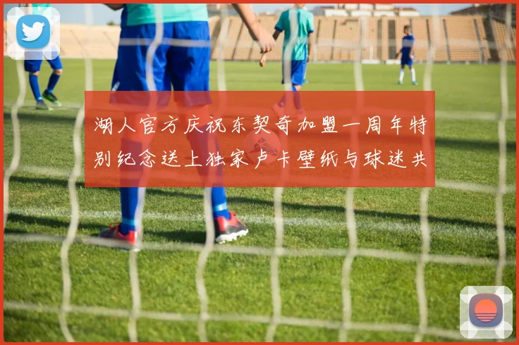湖人官方庆祝东契奇加盟一周年特别纪念送上独家卢卡壁纸与球迷共享快乐时光