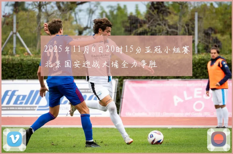 2025年11月6日20时15分亚冠小组赛北京国安迎战大埔全力争胜
