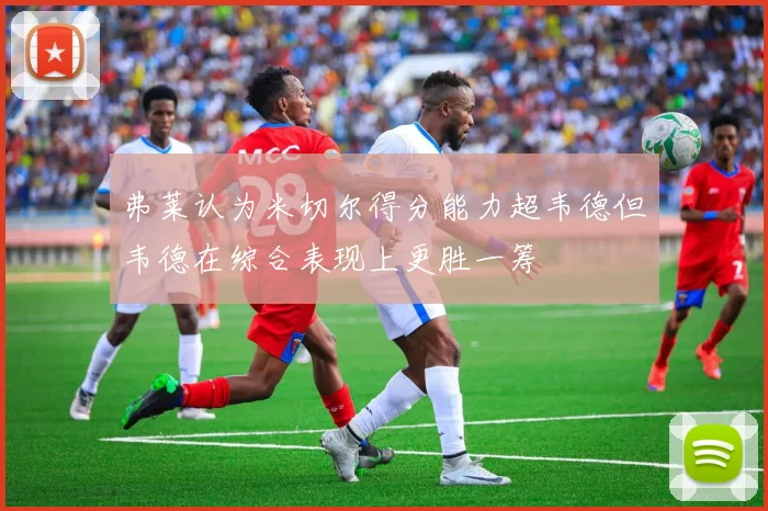 弗莱认为米切尔得分能力超韦德但韦德在综合表现上更胜一筹