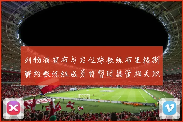利物浦宣布与定位球教练布里格斯解约教练组成员将暂时接管相关职责