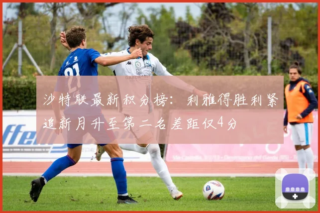 沙特联最新积分榜：利雅得胜利紧追新月升至第二名差距仅4分