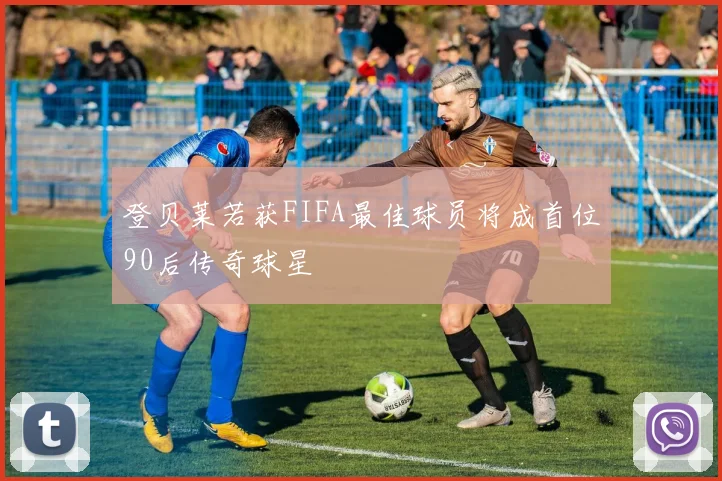 登贝莱若获FIFA最佳球员将成首位90后传奇球星