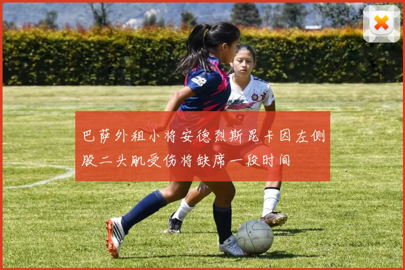 巴萨外租小将安德烈斯昆卡因左侧股二头肌受伤将缺席一段时间